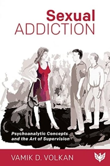 Sexual Addiction: Psychoanalytic Concepts and the Art of Supervision Vamik Volkan