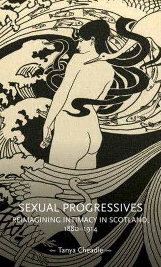 Sexual Progressives: Reimagining Intimacy in Scotland, 1880-1914 Tanya Cheadle