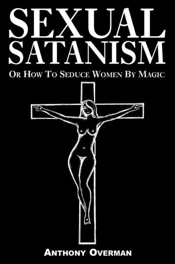 Sexual Satanism or How to Seduce Women by Magic Overman Anthony