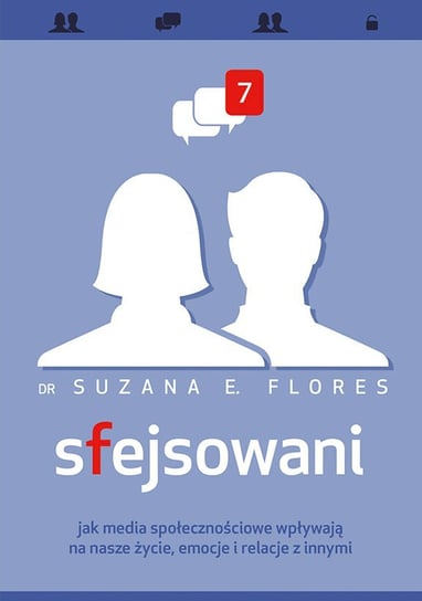 Sfejsowani. Jak media społecznościowe wpływają na nasze życie, emocje i relacje z innymi Flores Suzana E.