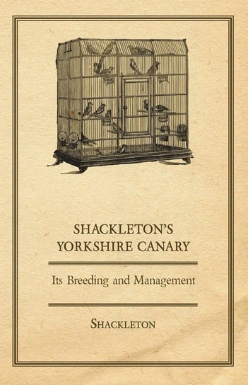Shackleton's Yorkshire Canary - Its Breeding and Management Shackleton
