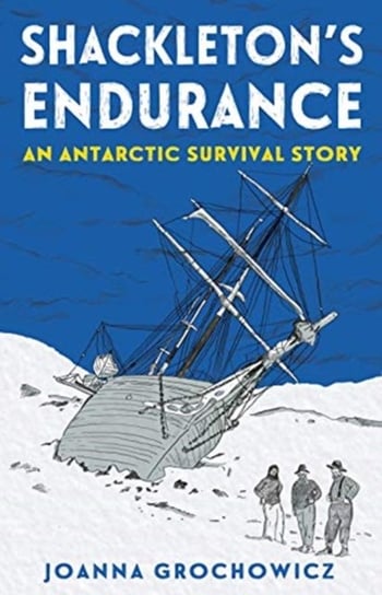 Shackletons Endurance: An Antarctic Survival Story Joanna Grochowicz