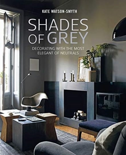 Shades of Grey: Decorating with the Most Elegant of Neutrals Watson-Smyth Kate