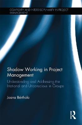 Shadow Working in Project Management: Understanding and Addressing the Irrational and Unconscious in Groups Joana Bertholo