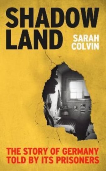 Shadowland: The Story of Germany Told by Its Prisoners Sarah Colvin