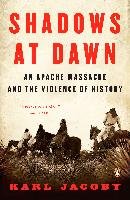 Shadows at Dawn: An Apache Massacre and the Violence of History Jacoby Karl