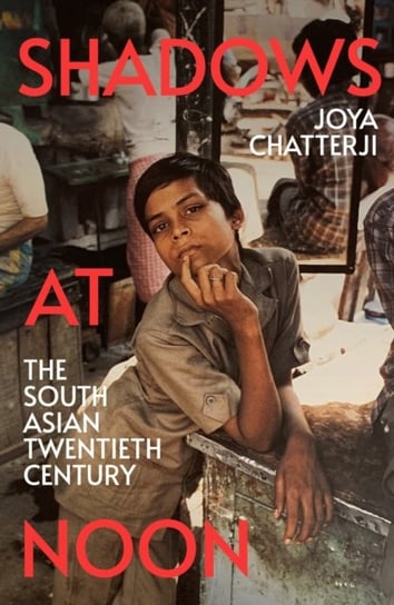 Shadows At Noon: The South Asian Twentieth Century Joya Chatterji