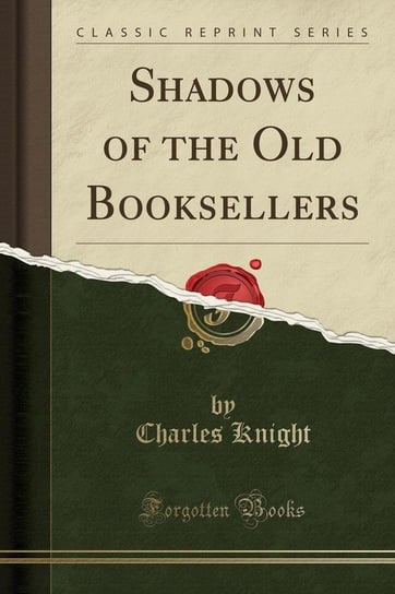 Shadows of the Old Booksellers (Classic Reprint) Knight Charles