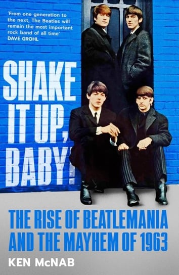 Shake It Up, Baby!: The Rise of Beatlemania and the Mayhem of 1963 Ken McNab