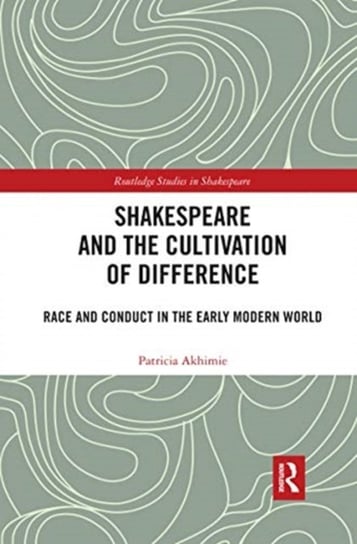 Shakespeare and the Cultivation of Difference. Race and Conduct in the Early Modern World Patricia Akhimie