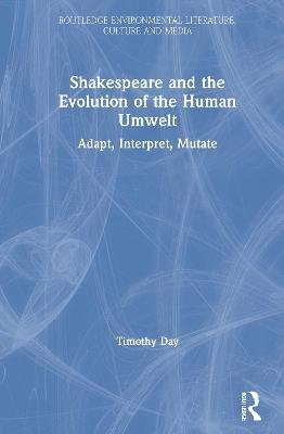 Shakespeare and the Evolution of the Human Umwelt: Adapt, Interpret, Mutate Timothy Day