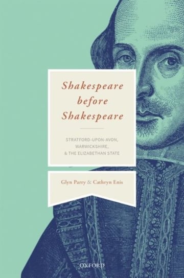 Shakespeare Before Shakespeare. Stratford-upon-Avon, Warwickshire, and the Elizabethan State Opracowanie zbiorowe