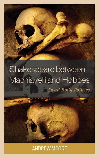 Shakespeare between Machiavelli and Hobbes Moore Andrew
