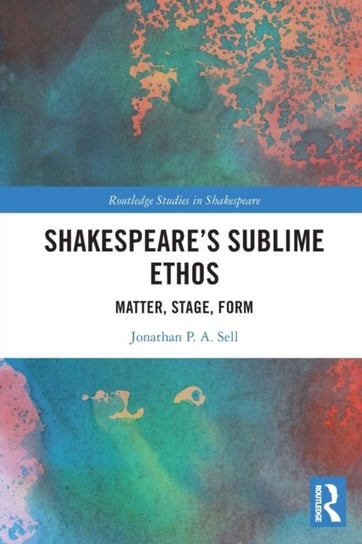 Shakespeare's Sublime Ethos: Matter, Stage, Form Taylor & Francis Ltd.