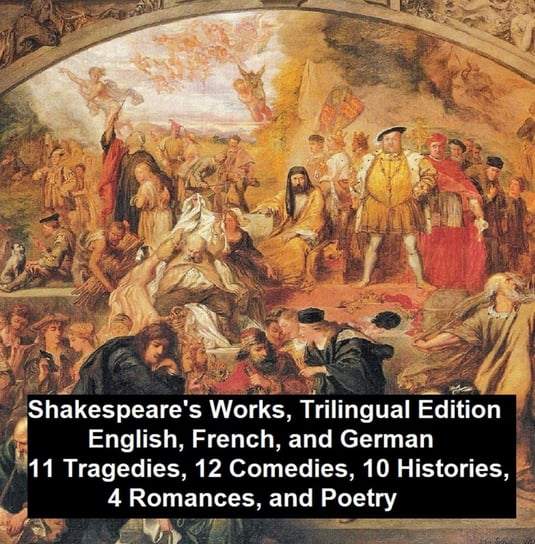 Shakespeare's Works, Trilingual Edition (in English, French and German), 11 Tragedies, 12 Comedies, 10 Histories, 4 Romances, Poetry Shakespeare William