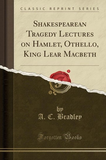 Shakespearean Tragedy Lectures on Hamlet, Othello, King Lear Macbeth (Classic Reprint) Bradley A. C.