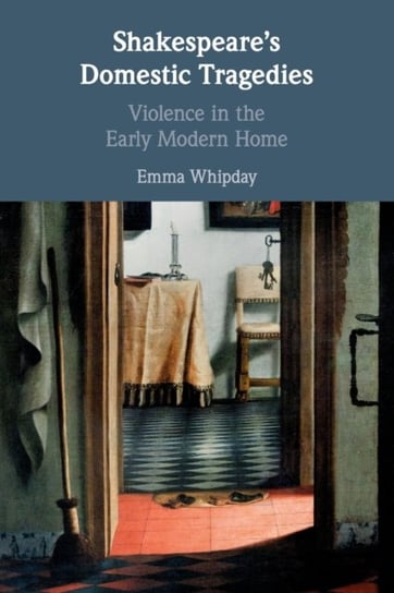 Shakespeares Domestic Tragedies: Violence in the Early Modern Home Emma Whipday