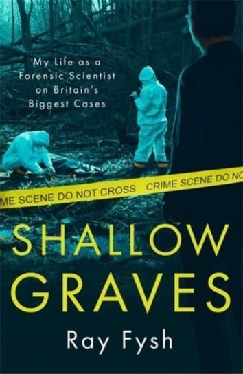 Shallow Graves: My life as a Forensic Scientist on Britain's Biggest Cases Ray Fysh