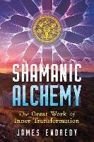 Shamanic Alchemy: The Great Work of Inner Transformation Endredy James