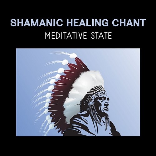Shamanic Healing Chant - Meditative State, Native American Flute Music, Spiritual Awakening, Shamanic Journeying, Focus & Free Various Artists