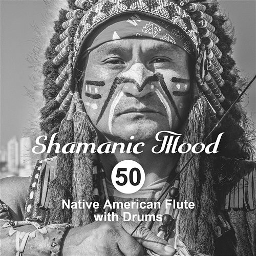 Shamanic Mood: 50 Native American Flute with Drums for Spiritual Ethnic Meditation Relaxation, Indian Tribal Journey Native American Music Consort, Shamanic Drumming World