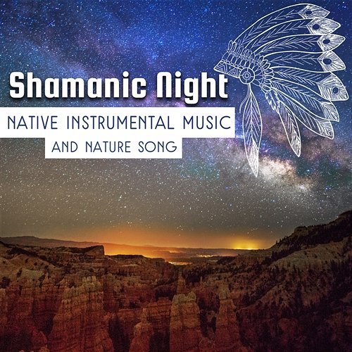 Shamanic Night: Native Instrumental Music and Nature Song for Sacral Meditation, Mystic Voyage, Spiritual Journey, Classic Indian Flute for Calm Mind Body Soul Native American Music Consort, Hypnosis Nature Sounds Universe