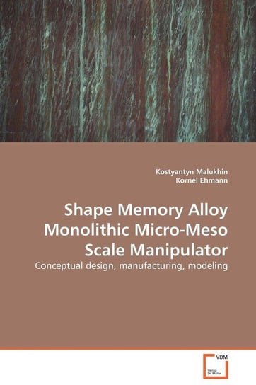 Shape Memory Alloy Monolithic Micro-Meso Scale  Manipulator Malukhin Kostyantyn