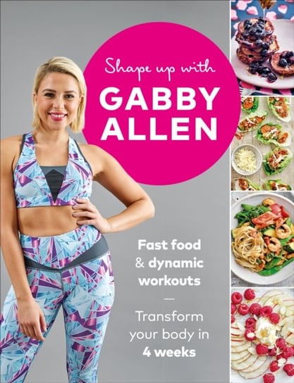 Shape Up with Gabby Allen: Fast food + dynamic workouts - transform your body in 4 weeks Allen Gabby