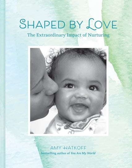 Shaped by Love The Extraordinary Impact of Nurturing Amy Hatkoff
