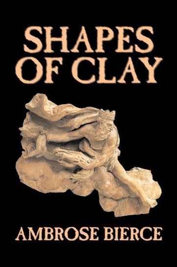 Shapes of Clay by Ambrose Bierce, American Poetry Bierce Ambrose