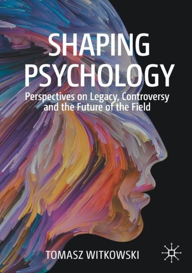 Shaping Psychology: Perspectives on Legacy, Controversy and the Future of the Field Witkowski Tomasz