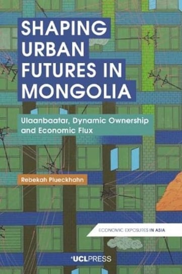 Shaping Urban Futures in Mongolia: Ulaanbaatar, Dynamic Ownership and Economic Flux Rebekah Plueckhahn
