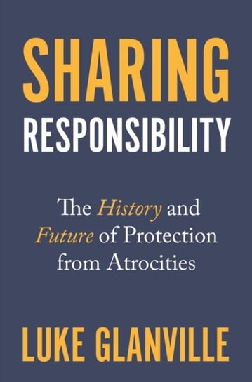 Sharing Responsibility: The History and Future of Protection from Atrocities Luke Glanville