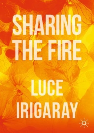 Sharing the Fire: Outline of a Dialectics of Sensitivity Irigaray Luce
