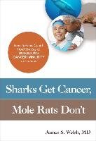 Sharks Get Cancer, Mole Rats Don't Welsh James Md S.