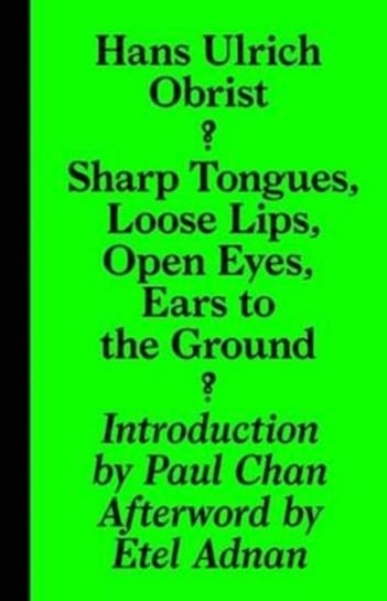 Sharp Tongues, Loose Lips, Open Eyes, Ears to the Ground Obrist Hans-Ulrich