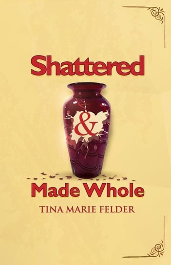 Shattered & Made Whole Felder Tina Marie