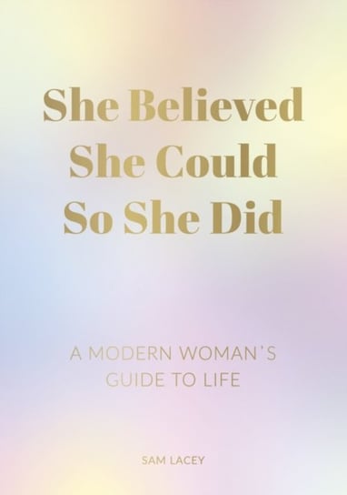 She Believed She Could So She Did: A Modern Womans Guide to Life Sam Lacey