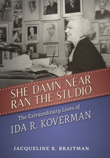 She Damn Near Ran the Studio: The Extraordinary Lives of Ida R. Koverman Jacqueline R. Braitman