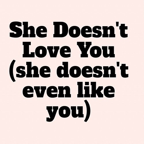 She Doesn't Love You (She Doesn't Even Like You) Jreg