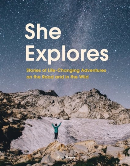 She Explores: Stories of Life-Changing Adventures on the Road and in the Wild Straub Gale