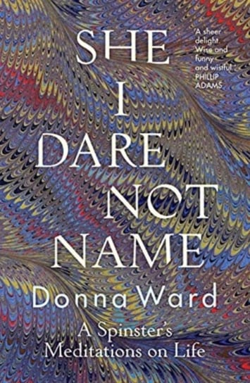 She I Dare Not Name: A spinsters meditations on life Donna Ward