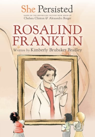 She Persisted: Rosalind Franklin Kimberly Brubaker Bradley