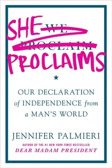 She Proclaims: Our Declaration of Independence from a Mans World Jennifer Palmieri