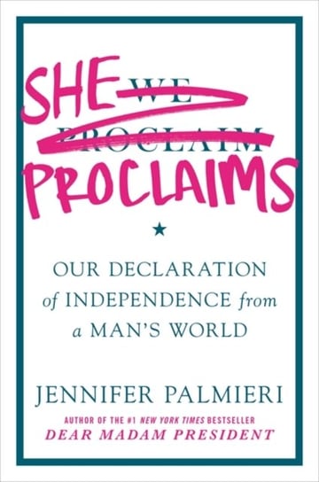 She Proclaims: Our Declaration of Independence from a Mans World Jennifer Palmieri