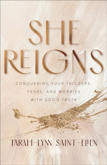 She Reigns - Conquering Your Triggers, Fears, and Worries with God`s Truth Tarah-Lynn Saint-Elien