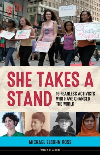 She Takes a Stand. 16 Fearless Activists Who Have Changed the World Michael Elsohn Ross
