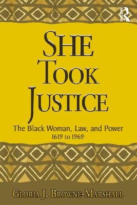 She Took Justice: The Black Woman, Law, and Power - 1619 to 1969 Gloria J. Browne-Marshall