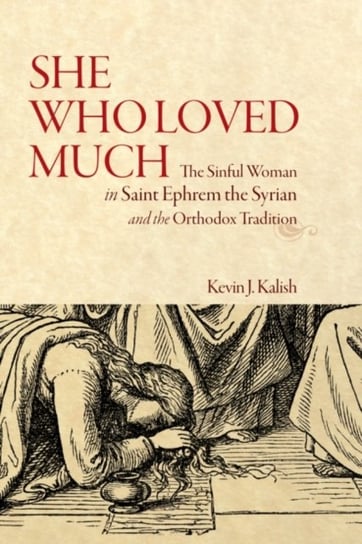 She Who Loved Much. The Sinful Woman in St Ephrem the Syrian and the Orthodox Tradition Kevin James Kalish