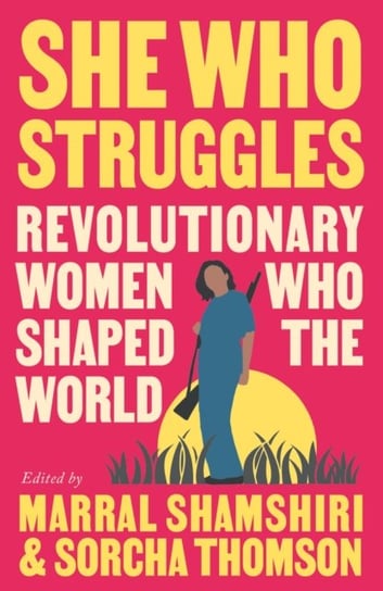 She Who Struggles: Revolutionary Women Who Shaped the World Marral Shamshiri